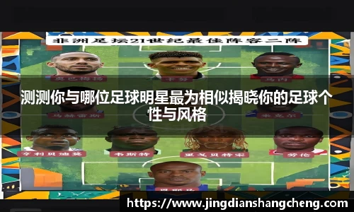 测测你与哪位足球明星最为相似揭晓你的足球个性与风格